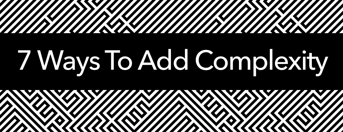 7 Ways To Add Complexity