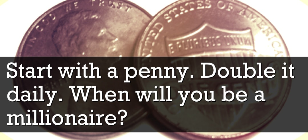 Start with a penny. Double it daily. When will you be a millionaire?